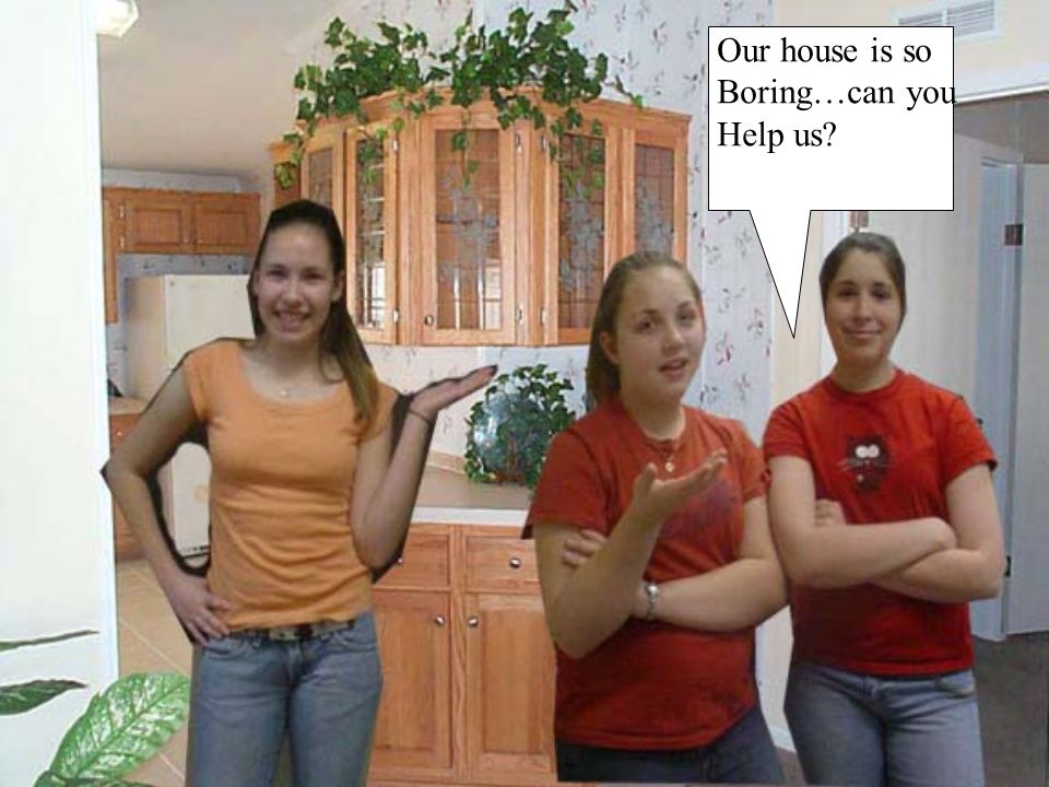 Our house is so Boring…can you Help us