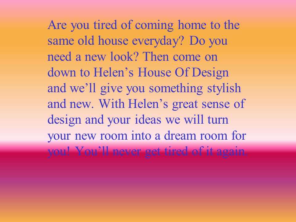 Are you tired of coming home to the same old house everyday.