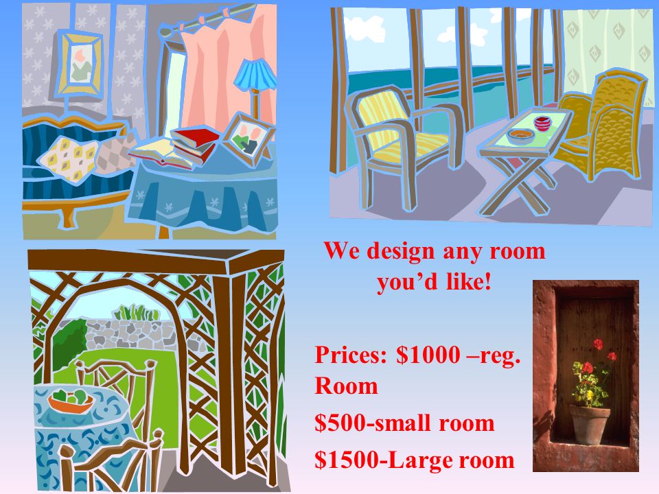 We design any room you’d like! Prices: $1000 –reg. Room $500-small room $1500-Large room