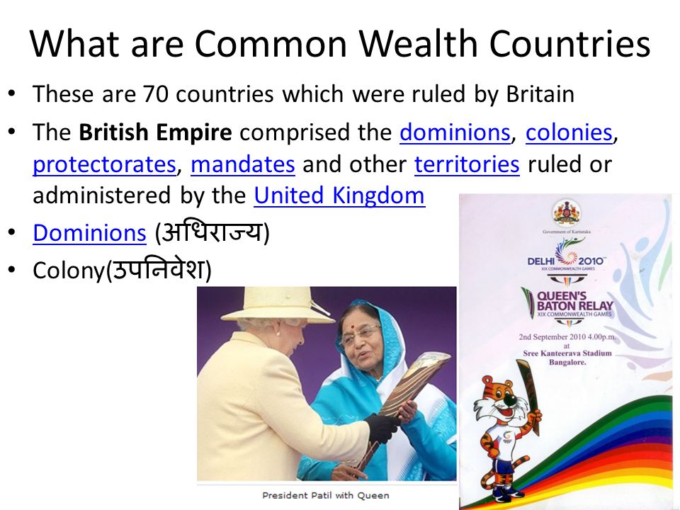 What are Common Wealth Countries These are 70 countries which were ruled by Britain The British Empire comprised the dominions, colonies, protectorates, mandates and other territories ruled or administered by the United Kingdomdominionscolonies protectoratesmandatesterritoriesUnited Kingdom Dominions ( अधिराज्य ) Dominions Colony( उपनिवेश )
