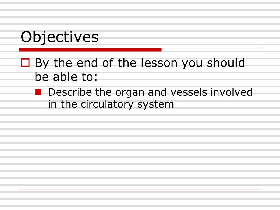 Objectives  By the end of the lesson you should be able to: Describe the organ and vessels involved in the circulatory system