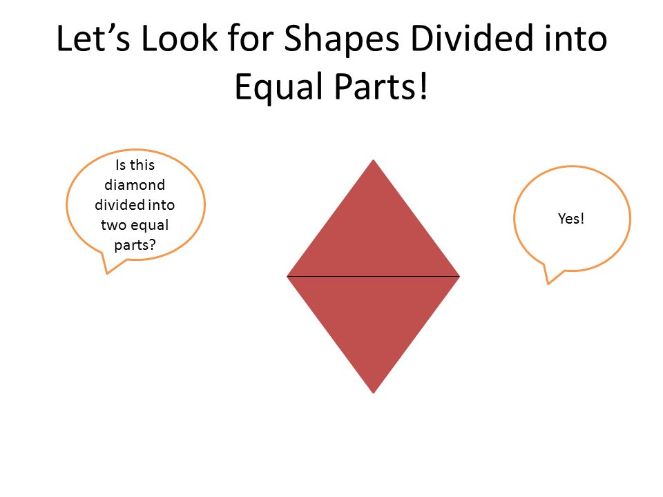 Let’s Look for Shapes Divided into Equal Parts! Yes! Is this diamond divided into two equal parts