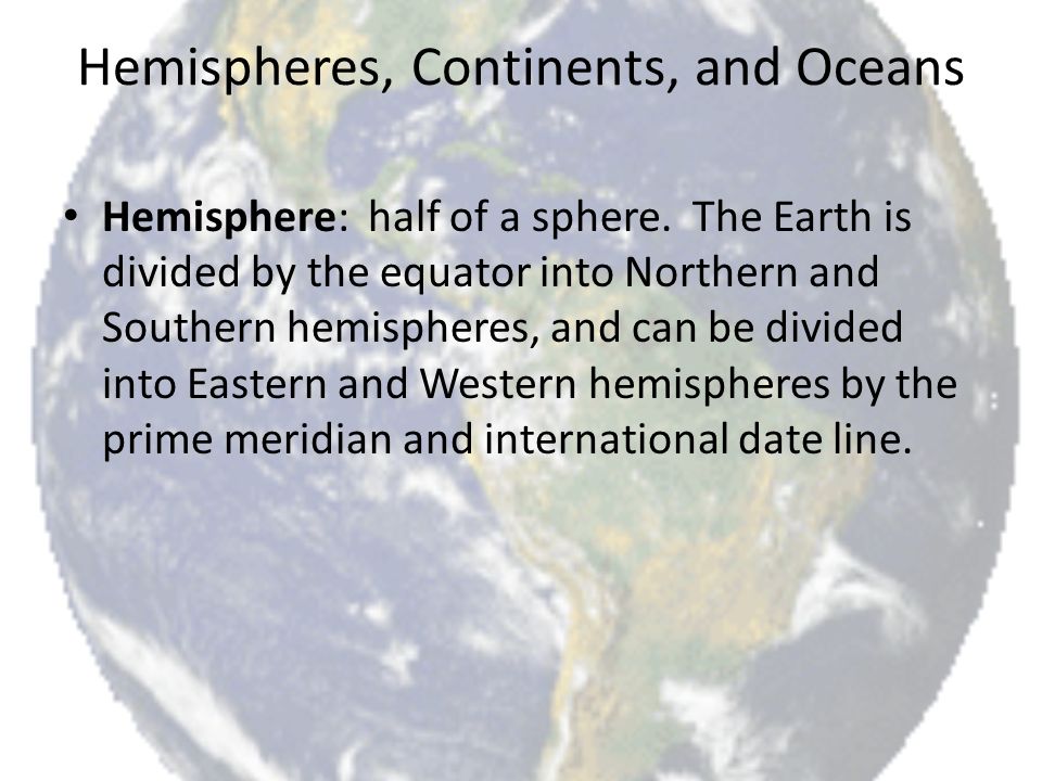 Hemispheres, Continents, and Oceans Hemisphere: half of a sphere.