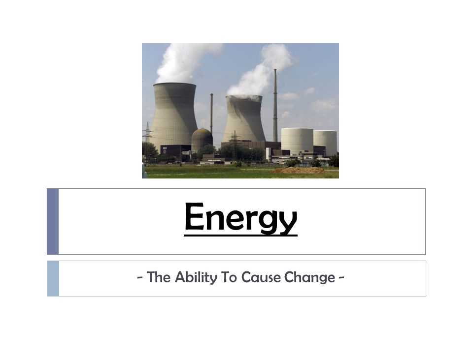 Energy - The Ability To Cause Change -