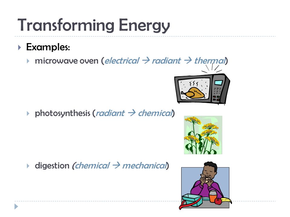 Transforming Energy  Examples:  microwave oven (electrical  radiant  thermal)  photosynthesis (radiant  chemical)  digestion (chemical  mechanical)
