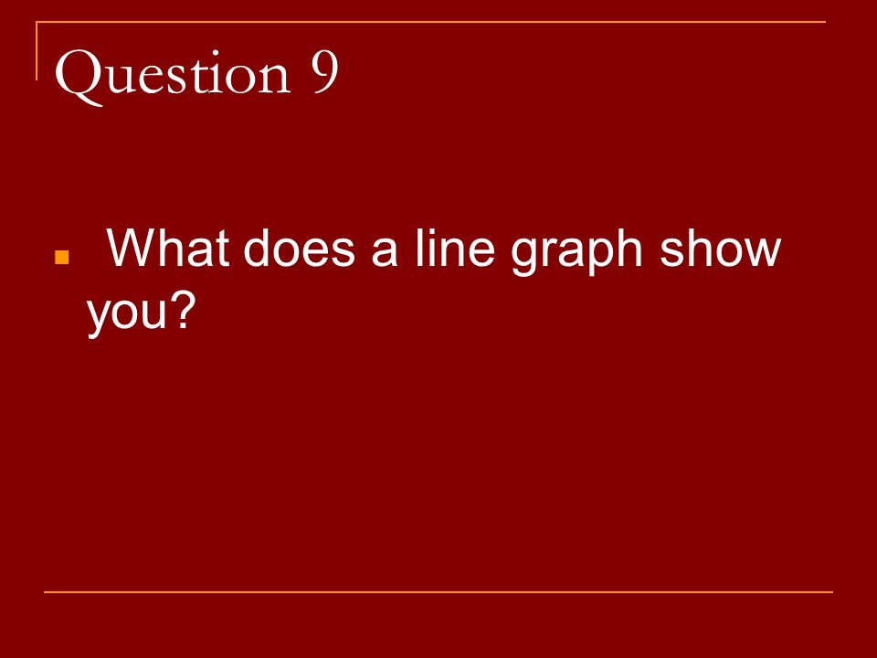 Question 9 What does a line graph show you