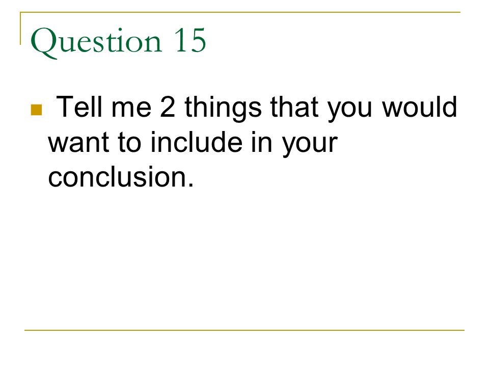 Question 15 Tell me 2 things that you would want to include in your conclusion.