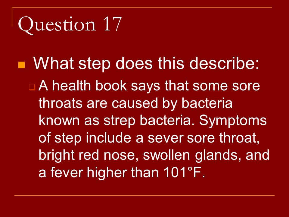 Question 17 What step does this describe:  A health book says that some sore throats are caused by bacteria known as strep bacteria.