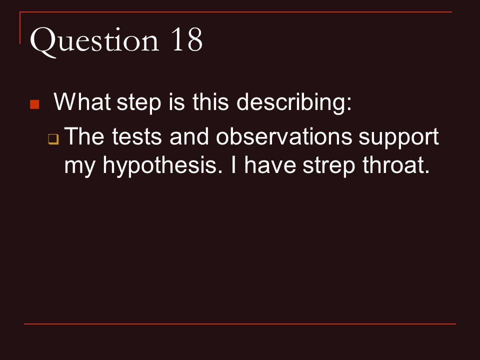 Question 18 What step is this describing:  The tests and observations support my hypothesis.