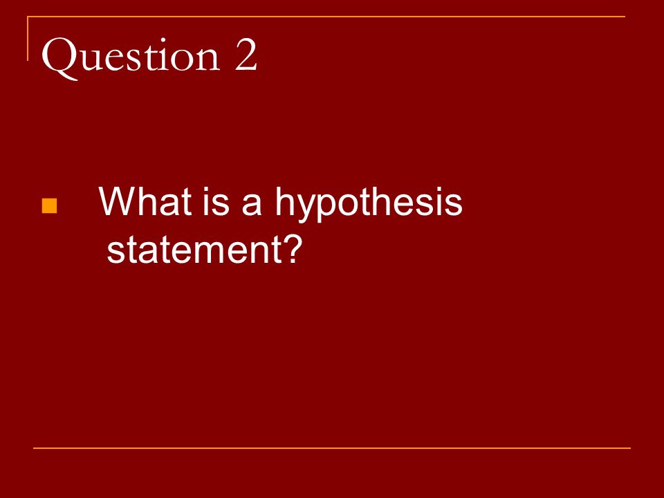Question 2 What is a hypothesis statement
