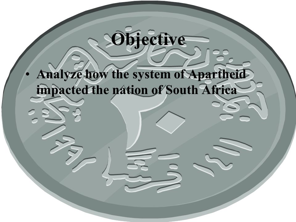 Objective Analyze how the system of Apartheid impacted the nation of South Africa