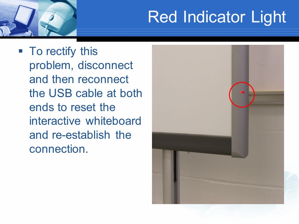Red Indicator Light  A red light means that the SMART Board is receiving power, but isn’t talking to the computer.