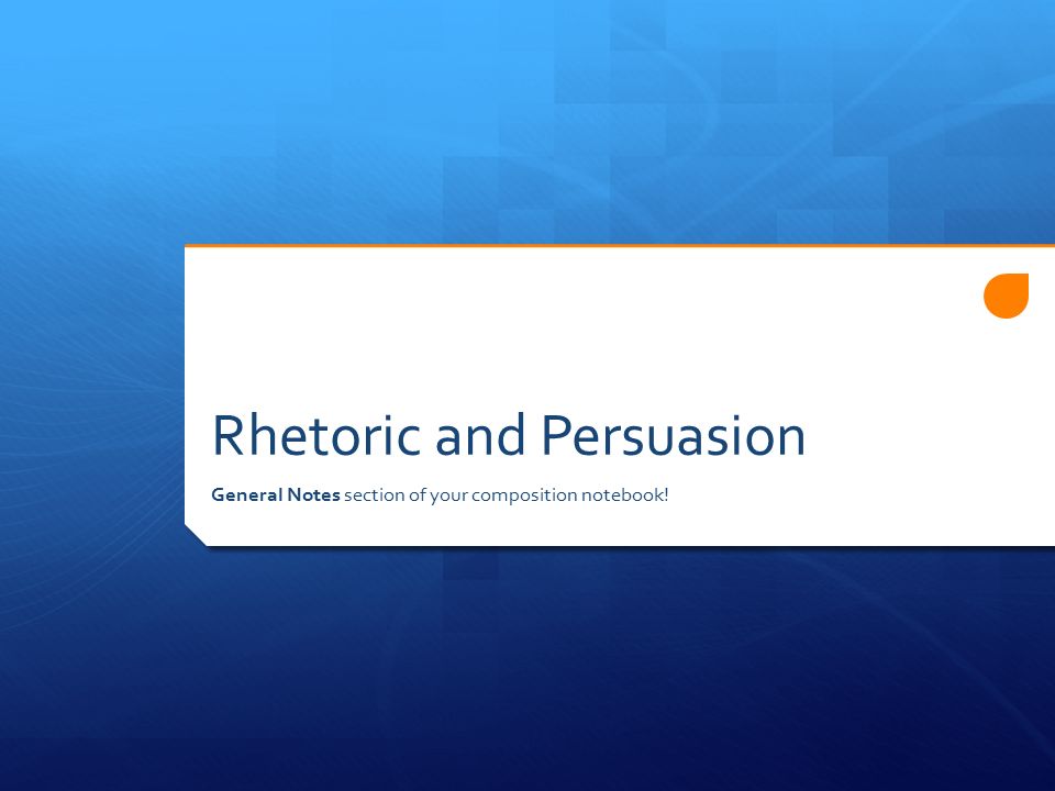 Rhetoric and Persuasion General Notes section of your composition notebook!