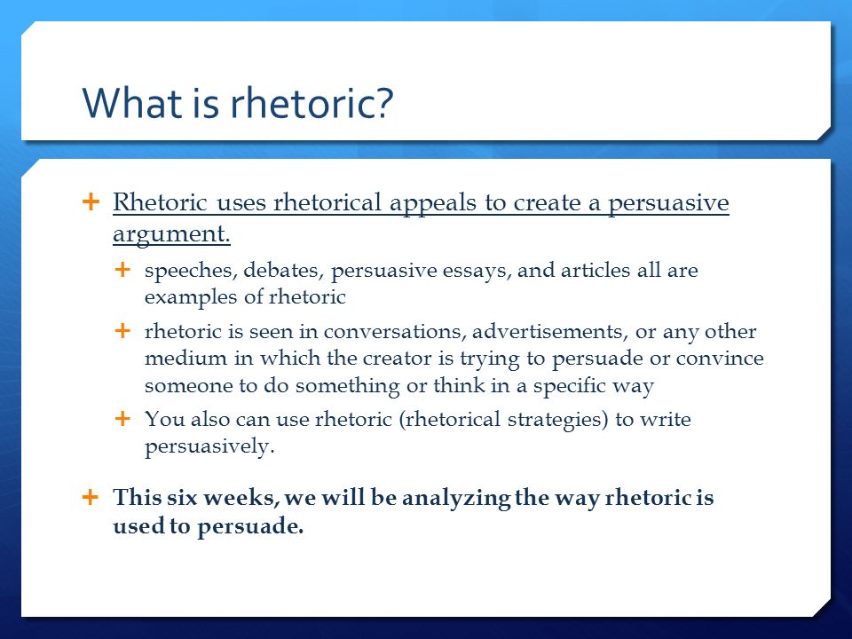 What is rhetoric.  Rhetoric uses rhetorical appeals to create a persuasive argument.