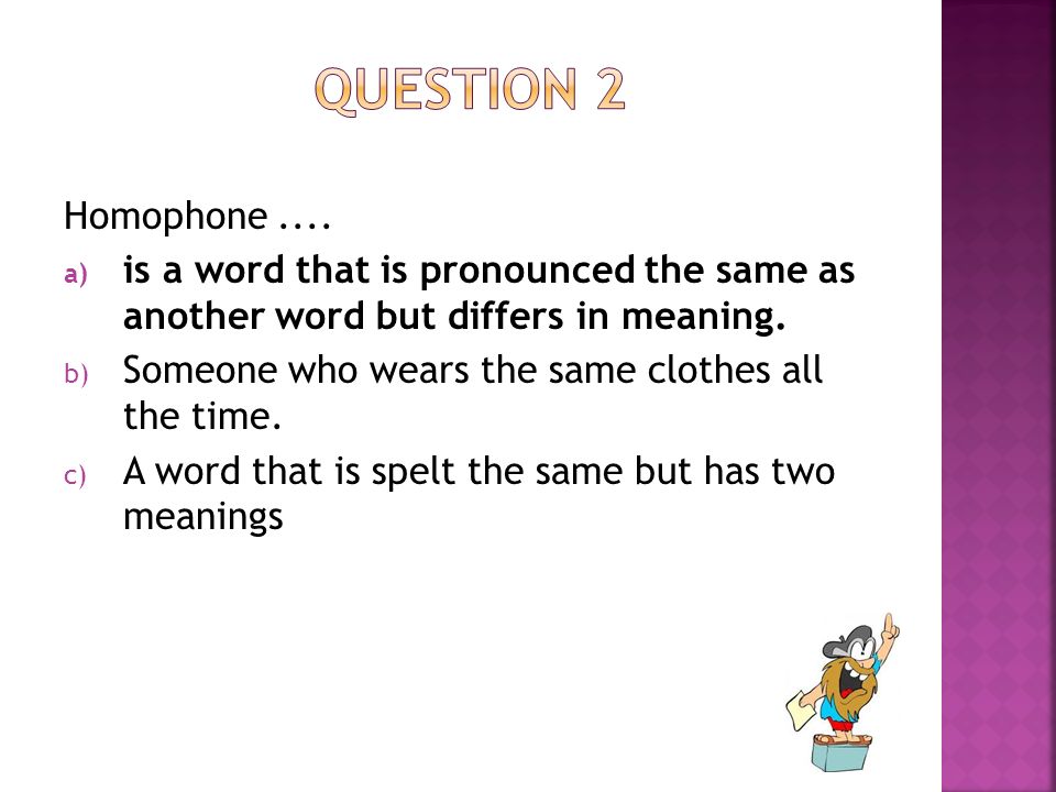 Homophone.... a) is a word that is pronounced the same as another word but differs in meaning.