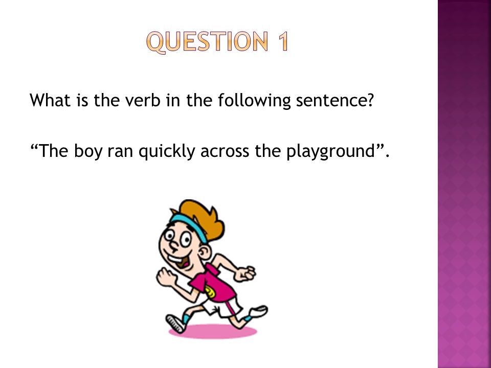 What is the verb in the following sentence The boy ran quickly across the playground .
