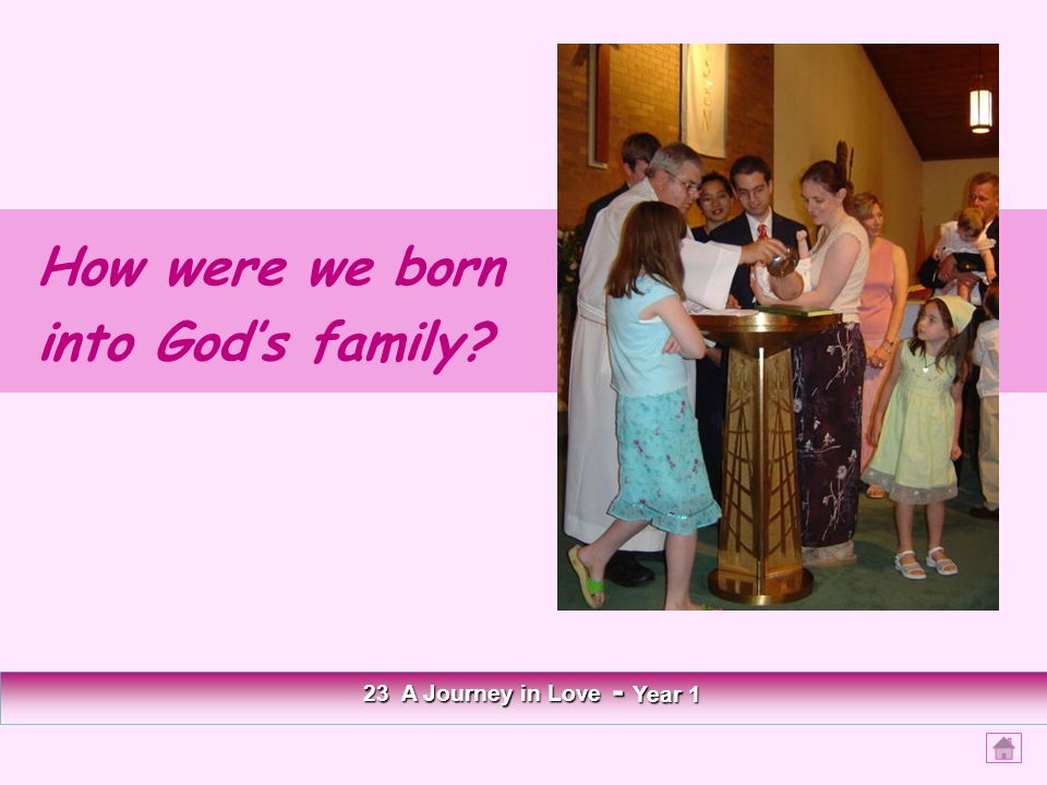 How were we born into God’s family 23 A Journey in Love - Year 1