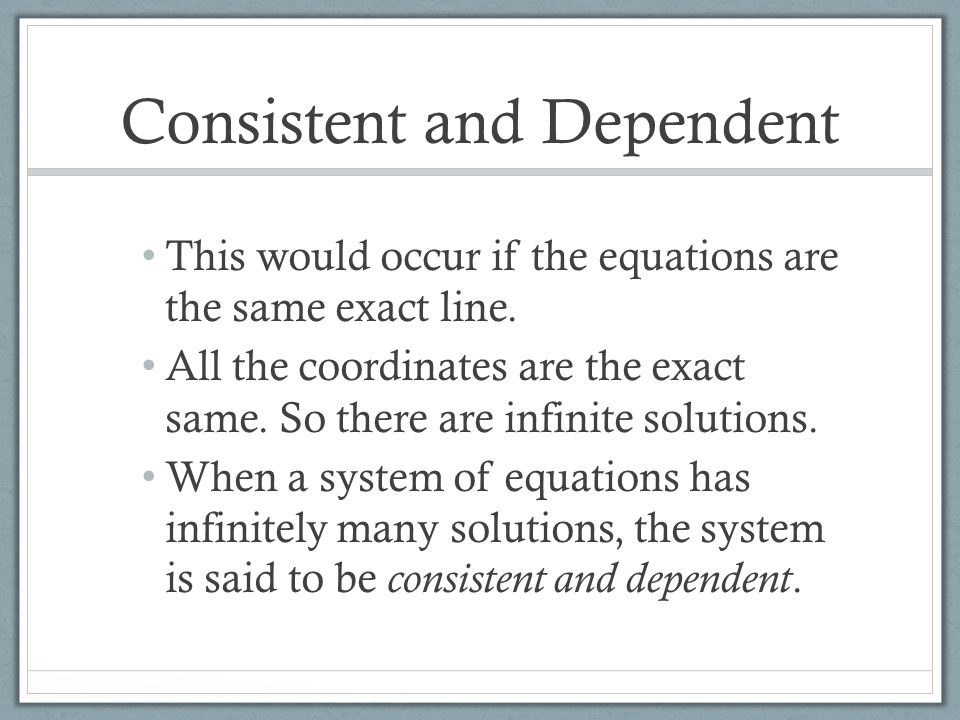 Consistent and Dependent This would occur if the equations are the same exact line.