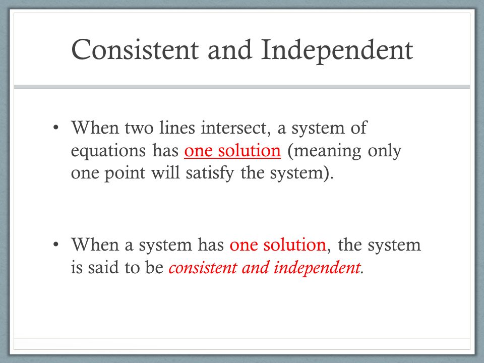 Consistent and Independent When two lines intersect, a system of equations has one solution (meaning only one point will satisfy the system).