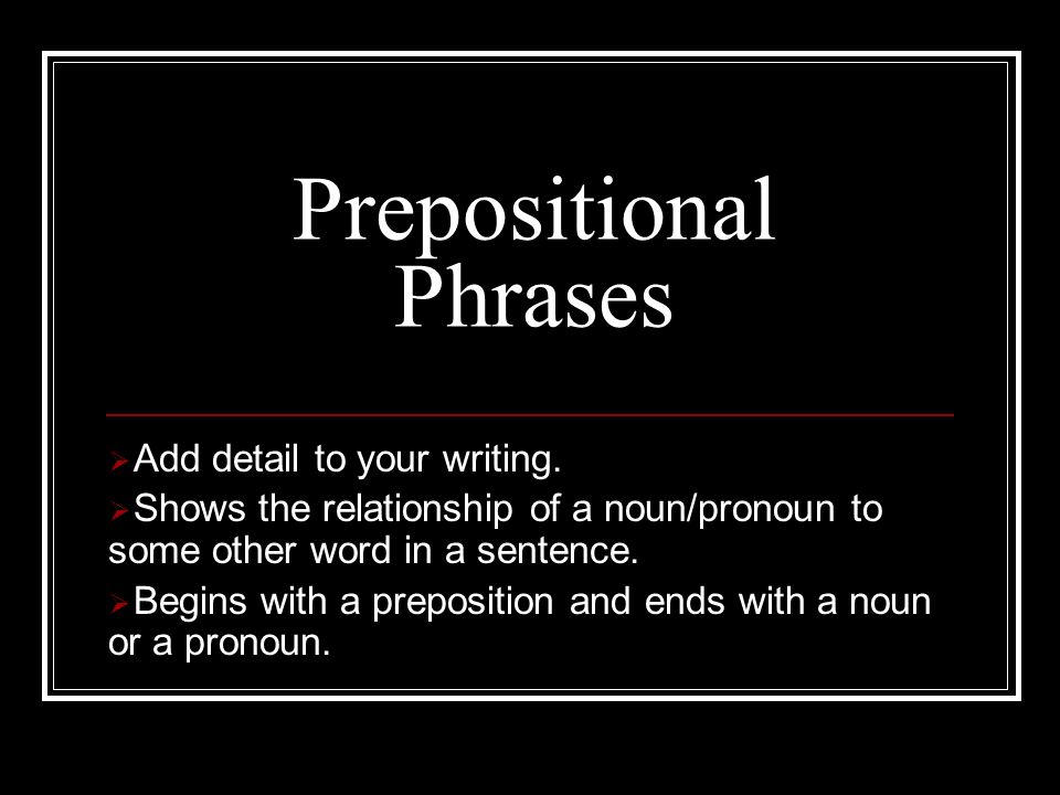 Prepositional Phrases  Add detail to your writing.