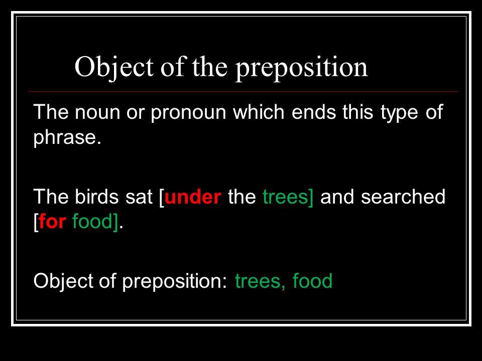Object of the preposition The noun or pronoun which ends this type of phrase.