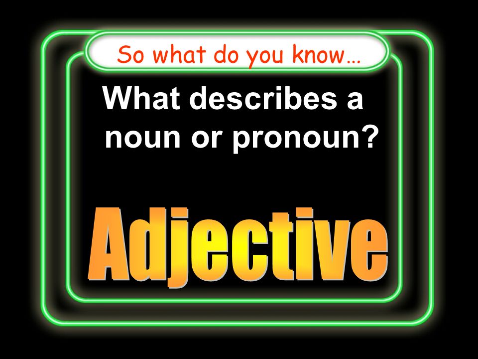 The part of speech that modifies a verb is called what So what do you know…