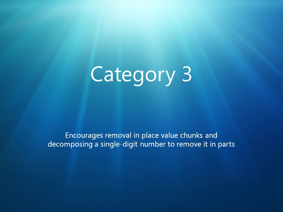 Category 3 Encourages removal in place value chunks and decomposing a single-digit number to remove it in parts