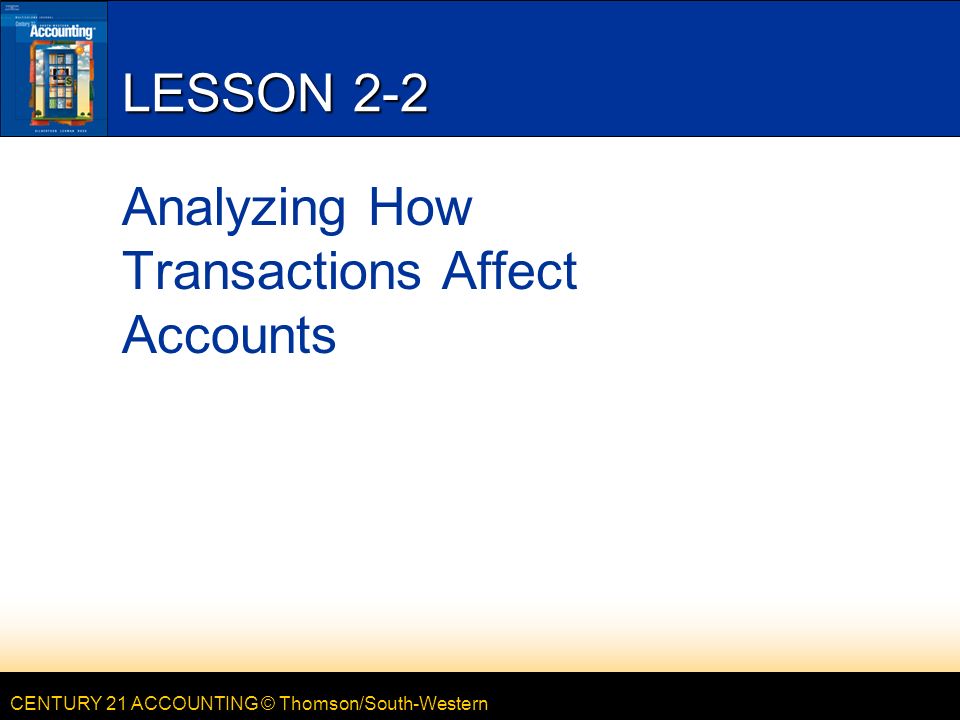 CENTURY 21 ACCOUNTING © Thomson/South-Western LESSON 2-2 Analyzing How Transactions Affect Accounts