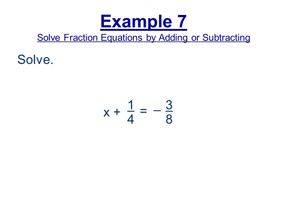 Example 7 Solve Fraction Equations by Adding or Subtracting Solve. x – 3 8 =