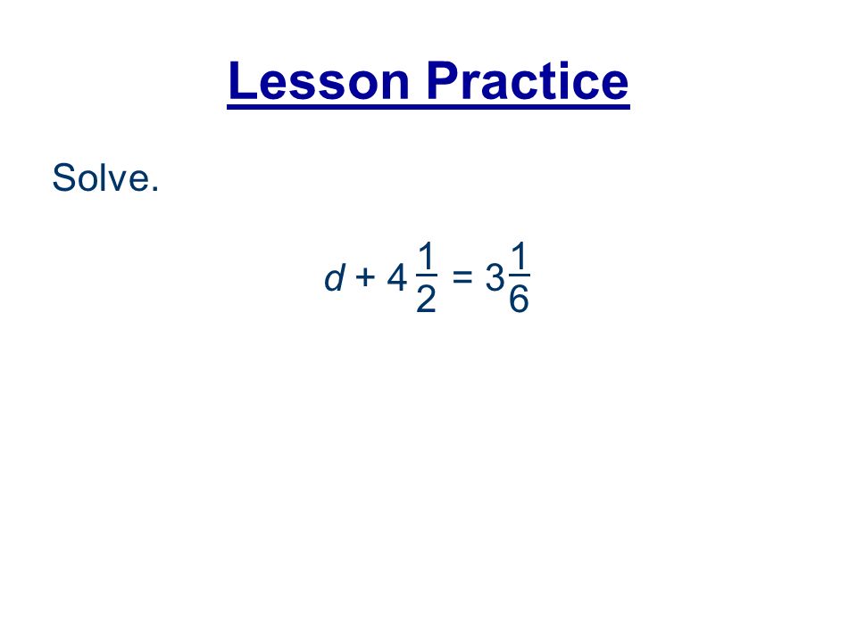 Lesson Practice Solve. 1 d = 3 1 6