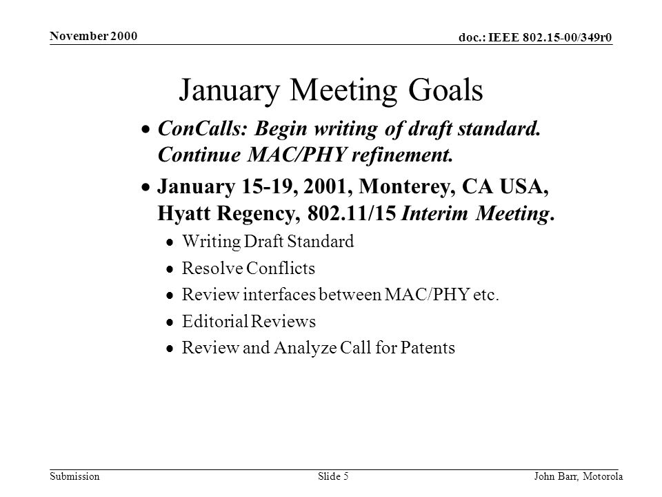 doc.: IEEE /349r0 Submission November 2000 John Barr, MotorolaSlide 5 January Meeting Goals  ConCalls: Begin writing of draft standard.