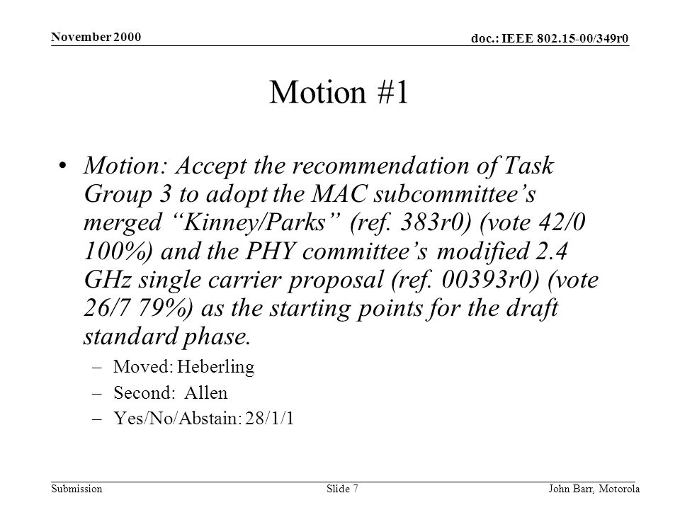 doc.: IEEE /349r0 Submission November 2000 John Barr, MotorolaSlide 7 Motion #1 Motion: Accept the recommendation of Task Group 3 to adopt the MAC subcommittee’s merged Kinney/Parks (ref.