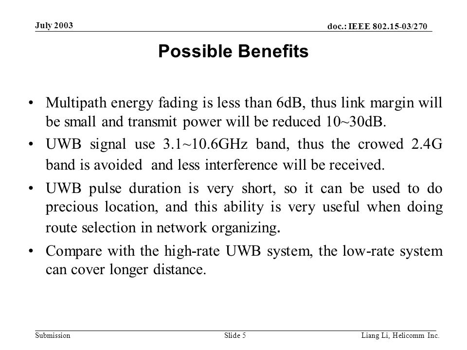doc.: IEEE /270 Submission July 2003 Liang Li, Helicomm Inc.Slide 5 Possible Benefits Multipath energy fading is less than 6dB, thus link margin will be small and transmit power will be reduced 10~30dB.