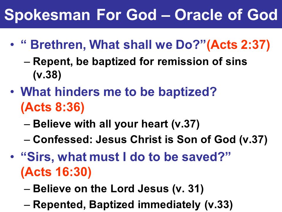 Spokesman For God – Oracle of God Brethren, What shall we Do (Acts 2:37) –Repent, be baptized for remission of sins (v.38) What hinders me to be baptized.