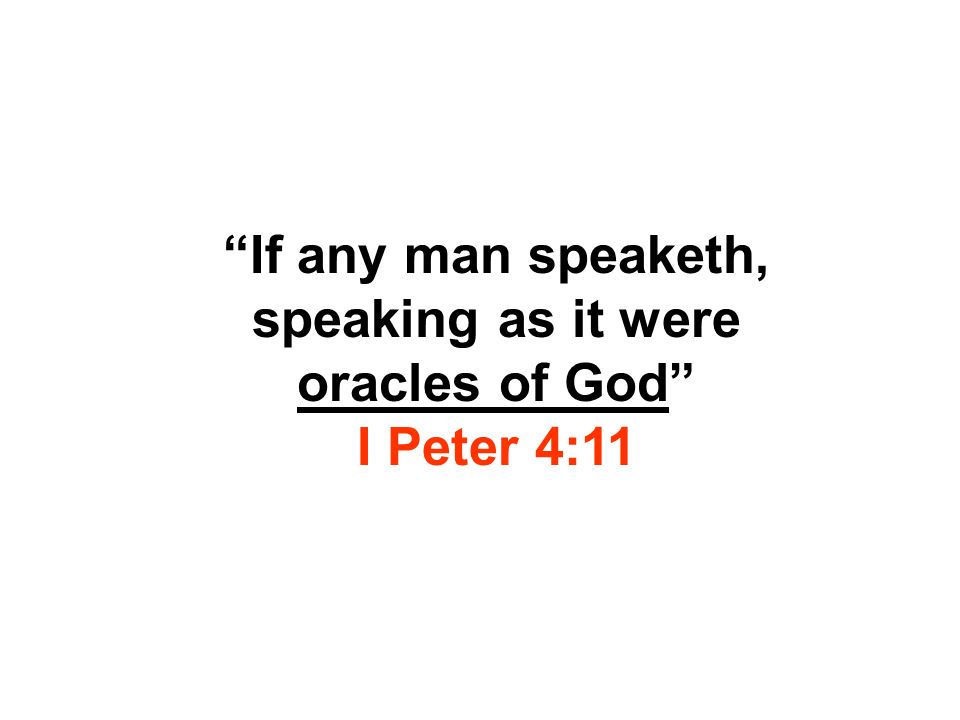 If any man speaketh, speaking as it were oracles of God I Peter 4:11