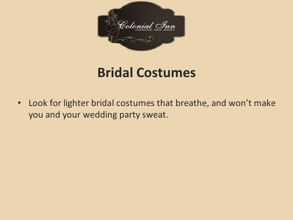 Bridal Costumes Look for lighter bridal costumes that breathe, and won’t make you and your wedding party sweat.