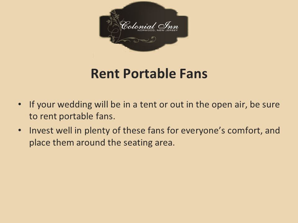 Rent Portable Fans If your wedding will be in a tent or out in the open air, be sure to rent portable fans.