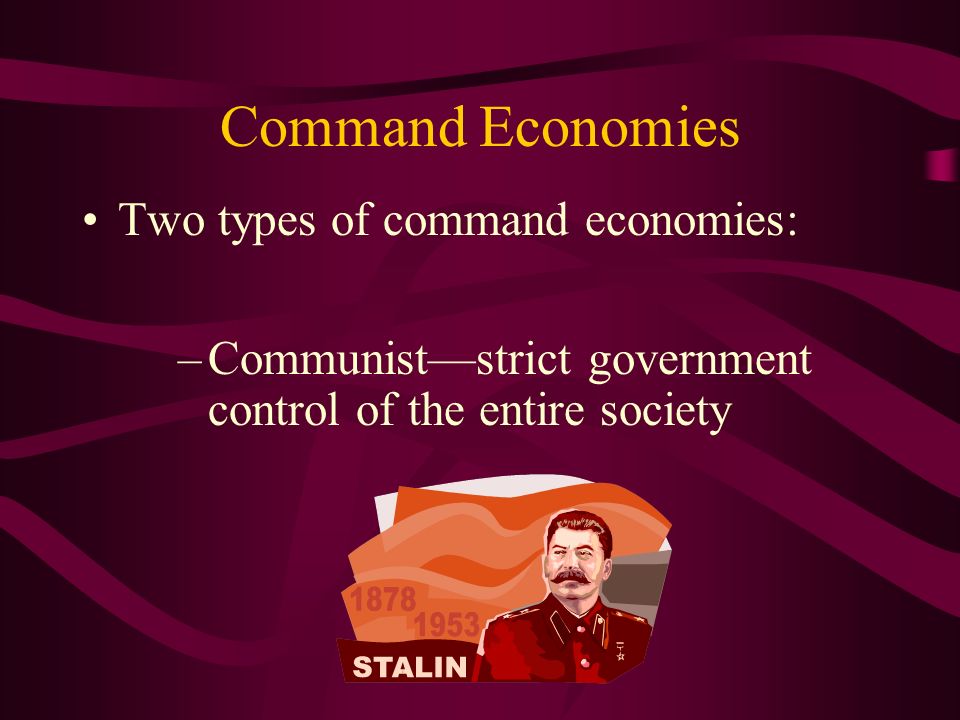 Command Economies Two types of command economies: –Communist—strict government control of the entire society