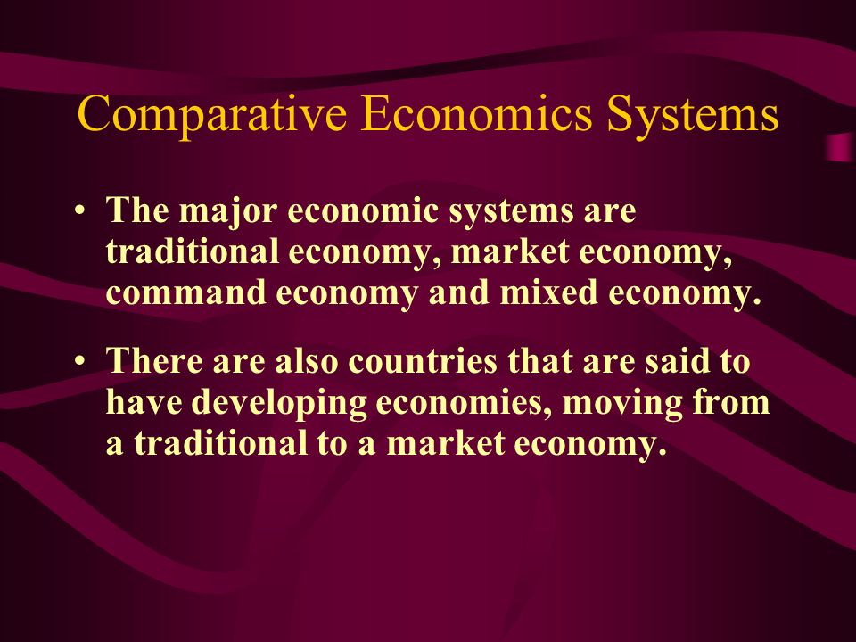 Comparative Economics Systems The major economic systems are traditional economy, market economy, command economy and mixed economy.