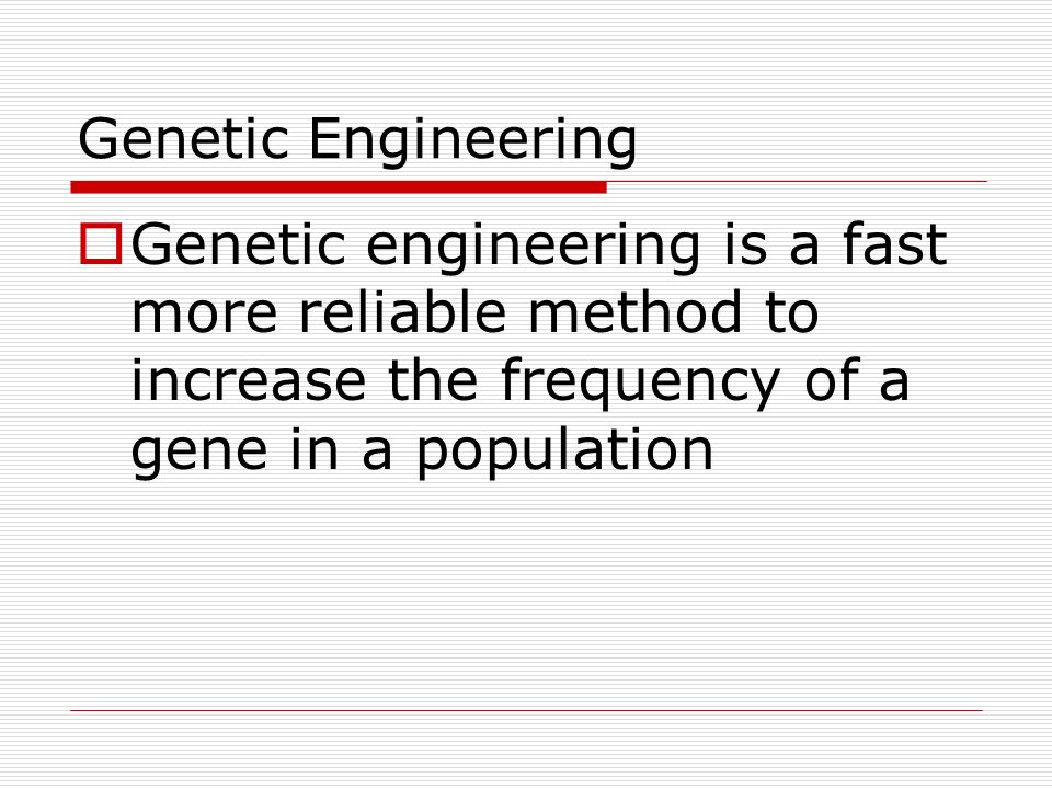 Genetic Engineering  Genetic engineering is a fast more reliable method to increase the frequency of a gene in a population