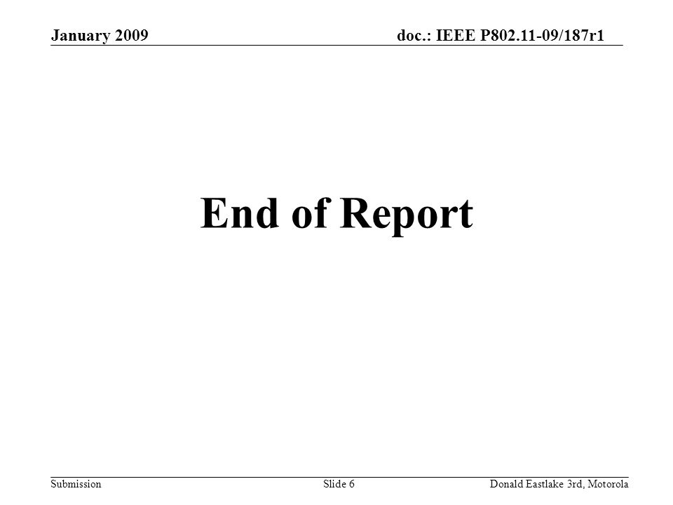 doc.: IEEE P /187r1 Submission January 2009 Donald Eastlake 3rd, MotorolaSlide 6 End of Report