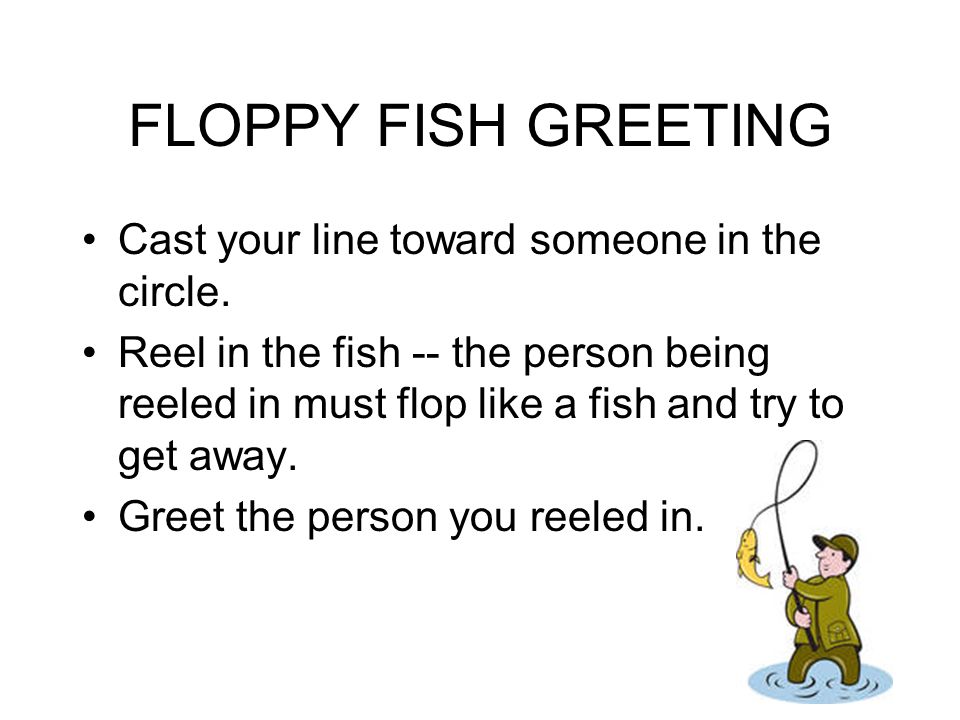 FLOPPY FISH GREETING Cast your line toward someone in the circle.