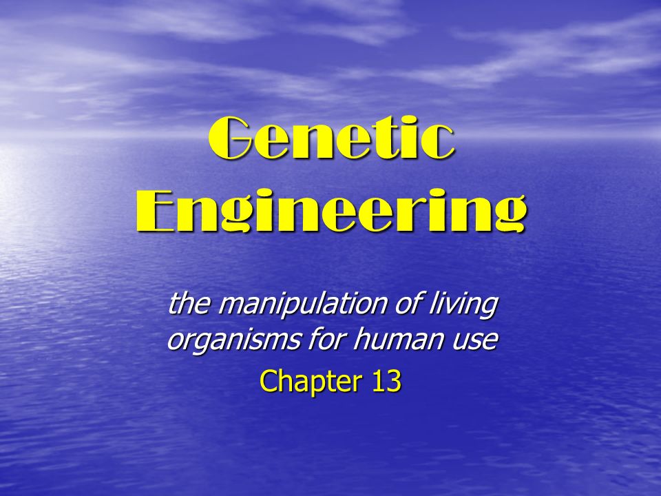 Genetic Engineering the manipulation of living organisms for human use Chapter 13