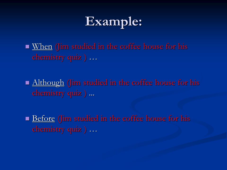 Example: When (Jim studied in the coffee house for his chemistry quiz ) … When (Jim studied in the coffee house for his chemistry quiz ) … Although (Jim studied in the coffee house for his chemistry quiz )...