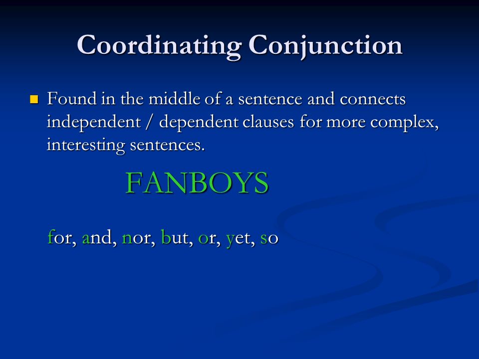 Coordinating Conjunction Found in the middle of a sentence and connects independent / dependent clauses for more complex, interesting sentences.