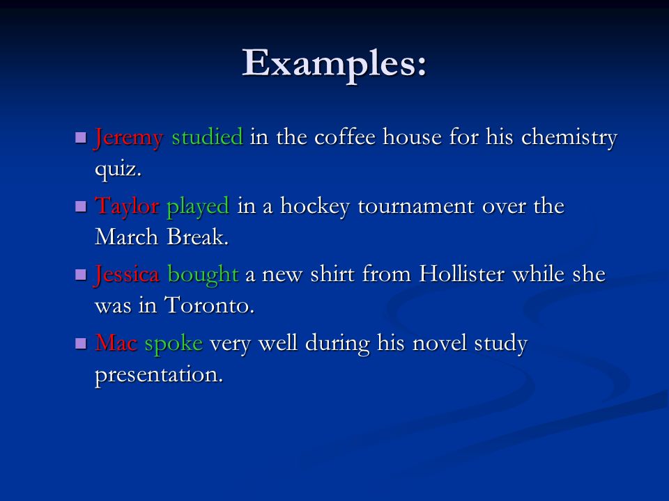 Examples: Jeremy studied in the coffee house for his chemistry quiz.