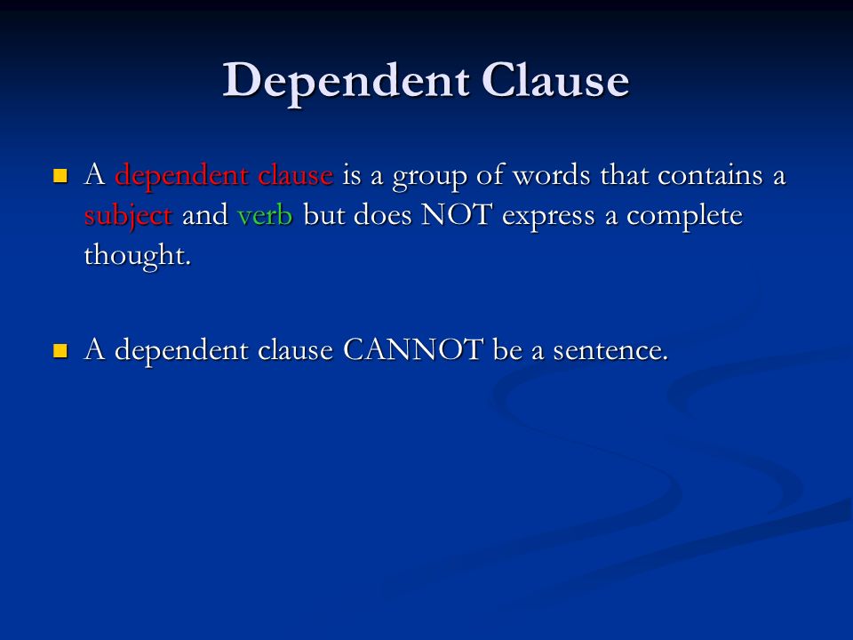 Dependent Clause A dependent clause is a group of words that contains a subject and verb but does NOT express a complete thought.