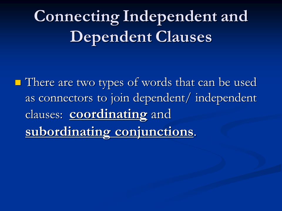 Connecting Independent and Dependent Clauses There are two types of words that can be used as connectors to join dependent/ independent clauses: coordinating and subordinating conjunctions.