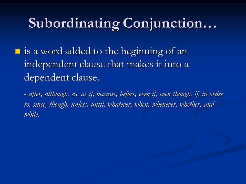 Subordinating Conjunction… is a word added to the beginning of an independent clause that makes it into a dependent clause.
