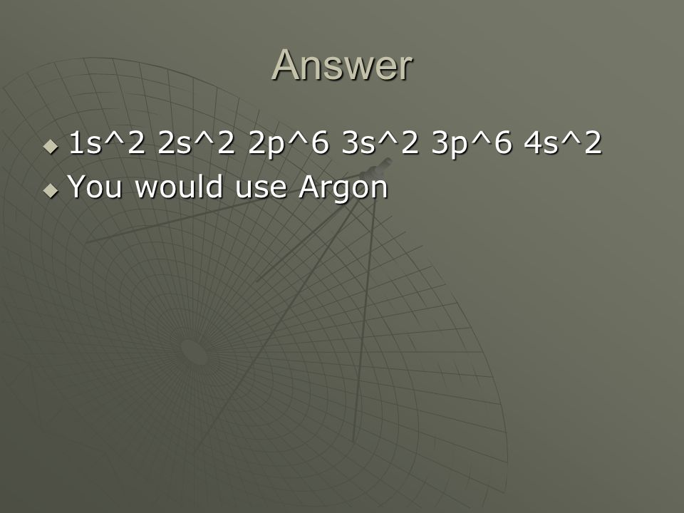 Answer  1s^2 2s^2 2p^6 3s^2 3p^6 4s^2  You would use Argon